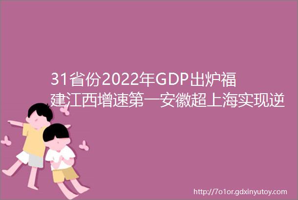 31省份2022年GDP出炉福建江西增速第一安徽超上海实现逆袭