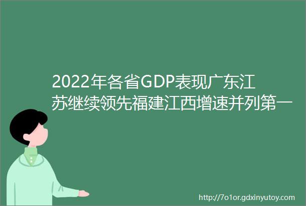 2022年各省GDP表现广东江苏继续领先福建江西增速并列第一