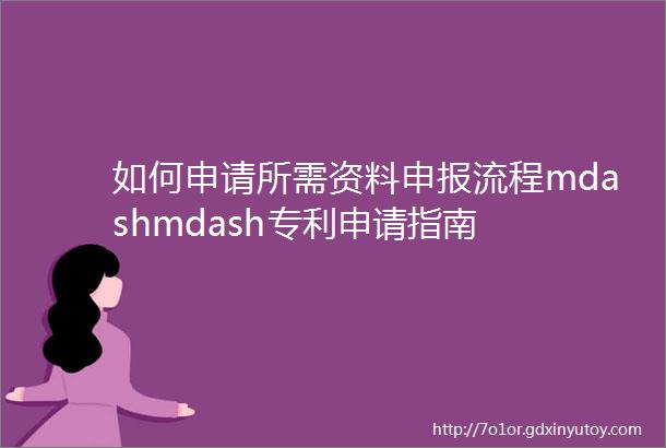如何申请所需资料申报流程mdashmdash专利申请指南