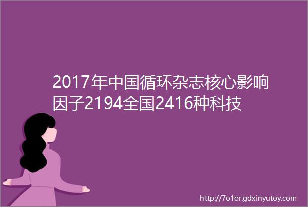2017年中国循环杂志核心影响因子2194全国2416种科技核心期刊中排名进入前2