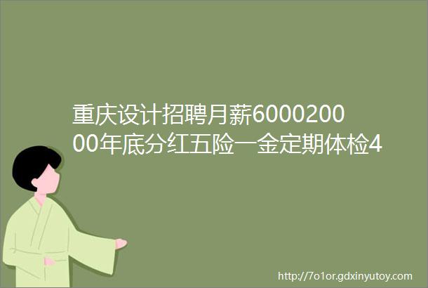重庆设计招聘月薪600020000年底分红五险一金定期体检42家企业招人啦