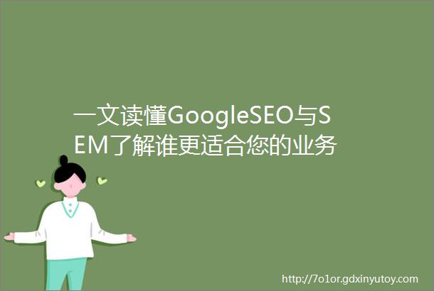一文读懂GoogleSEO与SEM了解谁更适合您的业务