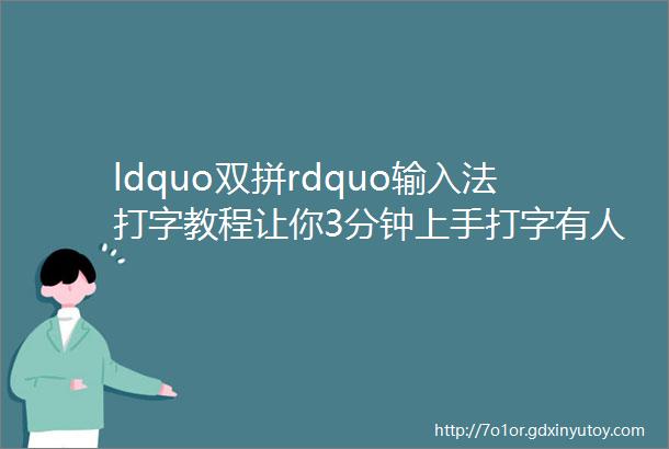 ldquo双拼rdquo输入法打字教程让你3分钟上手打字有人说仅次于5笔的输入法真的很好用2个键确定1个汉字